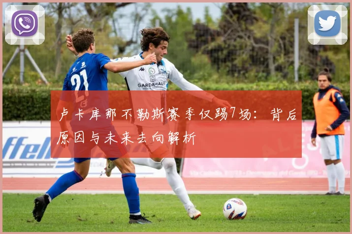 卢卡库那不勒斯赛季仅踢7场：背后原因与未来去向解析