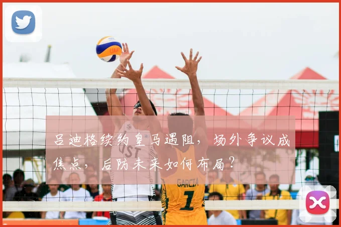 吕迪格续约皇马遇阻,场外争议成焦点,后防未来如何布局?