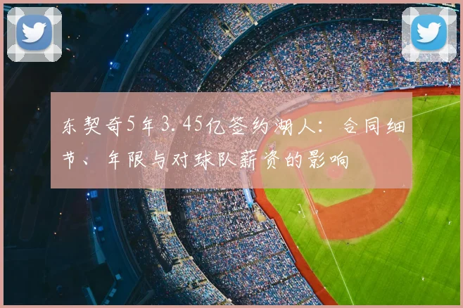 东契奇5年3.45亿签约湖人：合同细节、年限与对球队薪资的影响