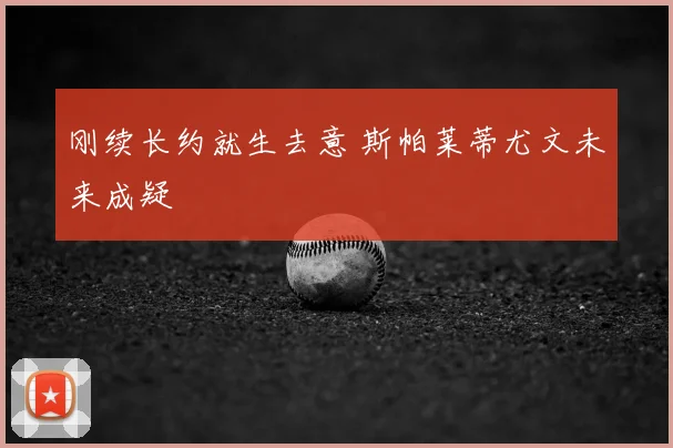 刚续长约就生去意 斯帕莱蒂尤文未来成疑