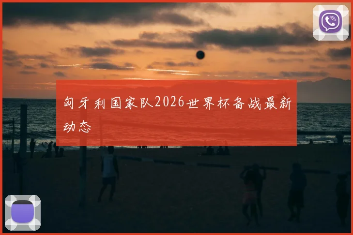 匈牙利国家队2026世界杯备战最新动态