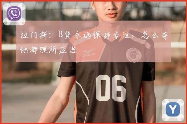 拉门斯：B费永远保持专注，怎么夸他都理所应当