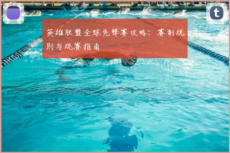 英雄联盟全球先锋赛攻略:赛制规则与观赛指南